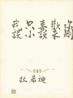 我只喜欢你的人设小说未删减