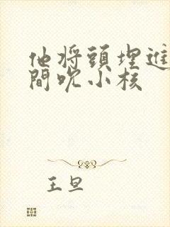 他将头埋进双腿间吮小核