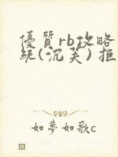 优质rb攻略系统(沉芙) 拒绝改写