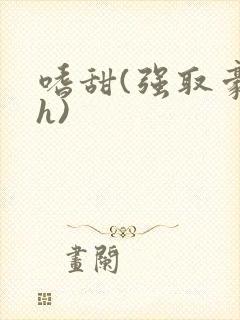 嗜甜(强取豪夺h)