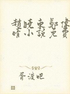 赵晓东郑伟吴雪晴小说免费阅读