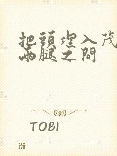 把头埋入茂密的两腿之间