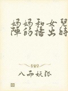 妈妈和女儿齐上阵的播出时间