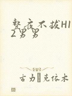 整夜不拔H1V2男男