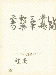 香软玉滑LVL芍药笔趣阁