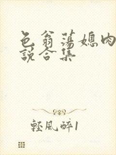 色翁荡媳肉欲小说合集