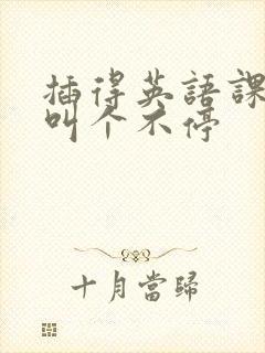 插得英语课代表叫个不停