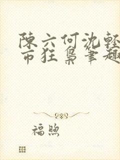 陈六何沈轻舞都市狂枭笔趣阁