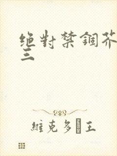 绝对禁锢芥末三三