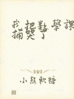 我把数学课代表捅哭了