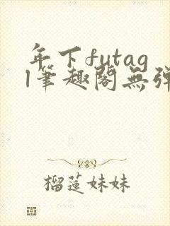 年下futagl笔趣阁无弹窗