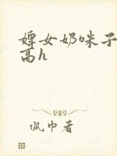 婢女奶咪子真大高h