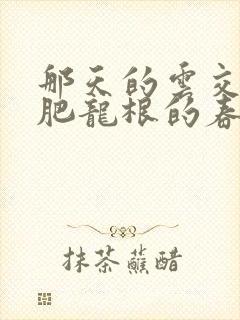 那天的云交雨合肥龙根的春天