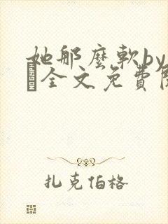 她那么软by今婳全文免费阅读