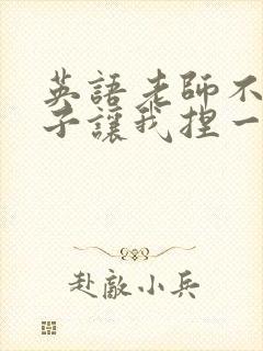 英语老师不戴罩子让我捏一节课的