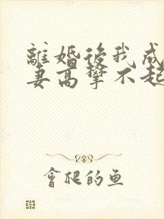 离婚后我成了前妻高攀不起的神