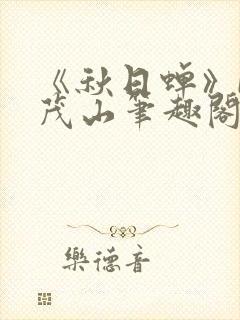 《秋日蝉》by茂山笔趣阁