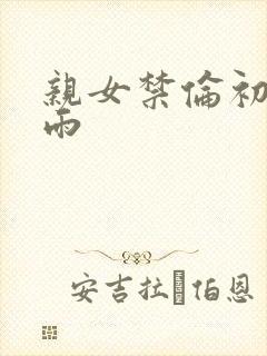 亲女禁伦初尝云雨