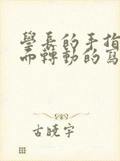 学长的手指在里面转动的写作业呢