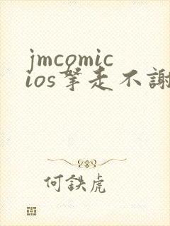 jmcomicios拿走不谢