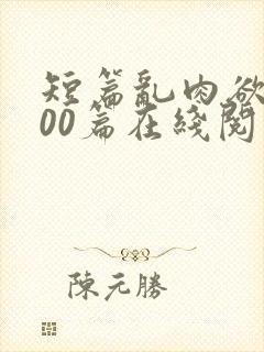 短篇乱肉欲文500篇在线阅读