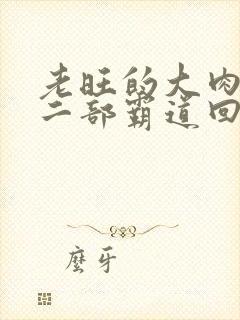 老旺的大肉蟒第二部霸道回归小说