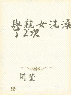 与亲女洗澡时伦了2次