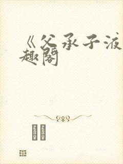 《父承子液》笔趣阁