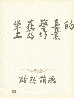 坐在学长的根茎上写作业