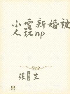小雪新婚被全村人玩np