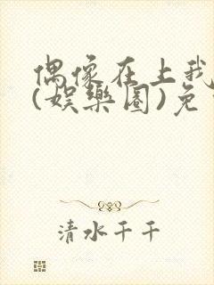 偶像在上我在下(娱乐圈)免费阅读