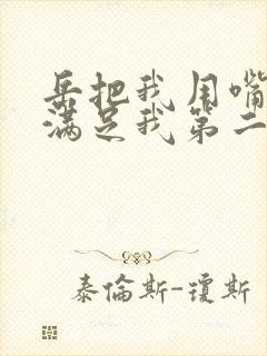 岳把我用嘴含进满足我第二章