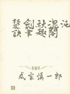 楚剑秋混沌天帝诀笔趣阁