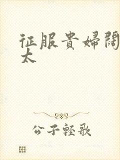 征服贵妇阔太官太