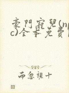 豪门宠儿(npc)全本免费阅读