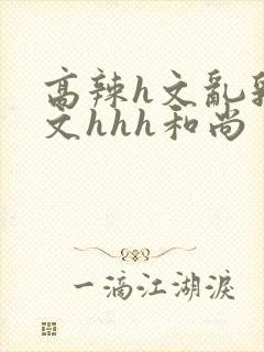 高辣h文乱乳h文hhh和尚