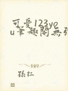 可爱123you笔趣阁无弹窗全文阅读