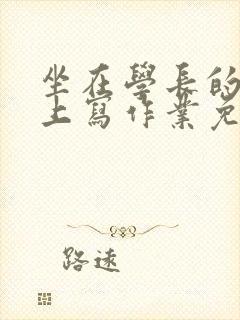 坐在学长的紫根上写作业免费阅读