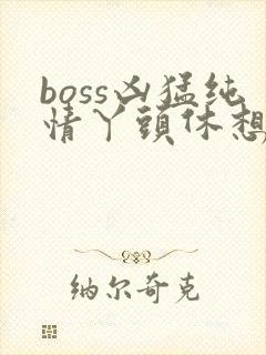 boss凶猛纯情丫头休想逃