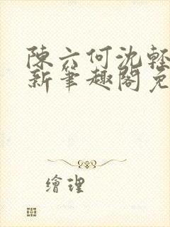 陈六何沈轻舞最新笔趣阁免费下载