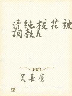 清纯校花被地狱调教h