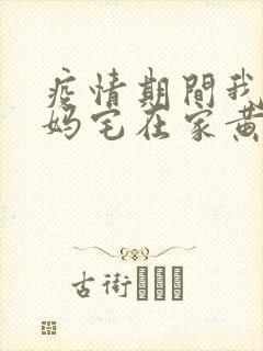 疫情期间我和我妈宅在家黄金屋