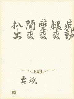 扒开双腿疯狂进出爽爽爽动态照片