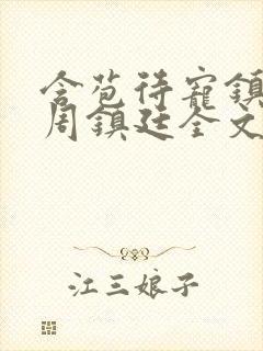 含苞待宠镇国公周镇廷全文阅读