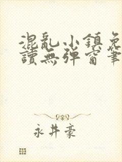 混乱小镇免费阅读无弹窗笔趣阁