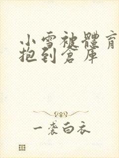 小雪被体育老师抱到仓库