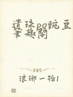 遗珠po豌豆荚笔趣阁