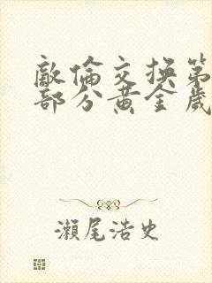 敌伦交换第10部分黄金岁月