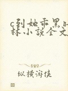 c到她乖黑暗森林小说全文阅读