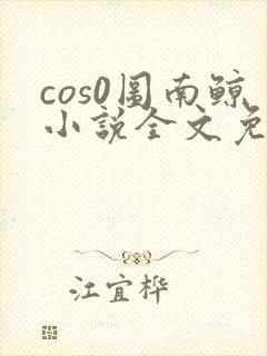 cos0图南鲸小说全文免费阅读笔趣阁